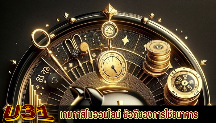 เกมคาสิโนออนไลน์ ข้อดีของการใช้ธนาคารสำหรับการทำธุรกรรม